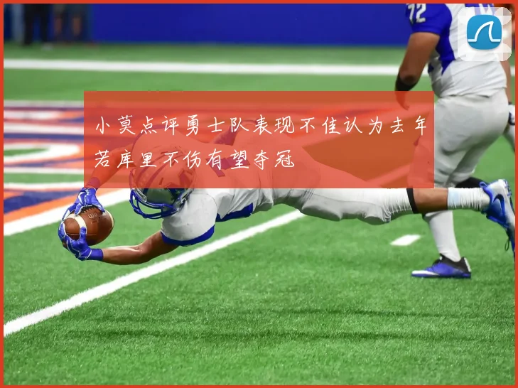 小莫点评勇士队表现不佳认为去年若库里不伤有望夺冠