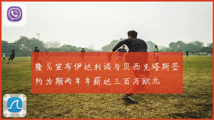 隆戈宣布伊达利诺与贝西克塔斯签约为期两年年薪达三百万欧元