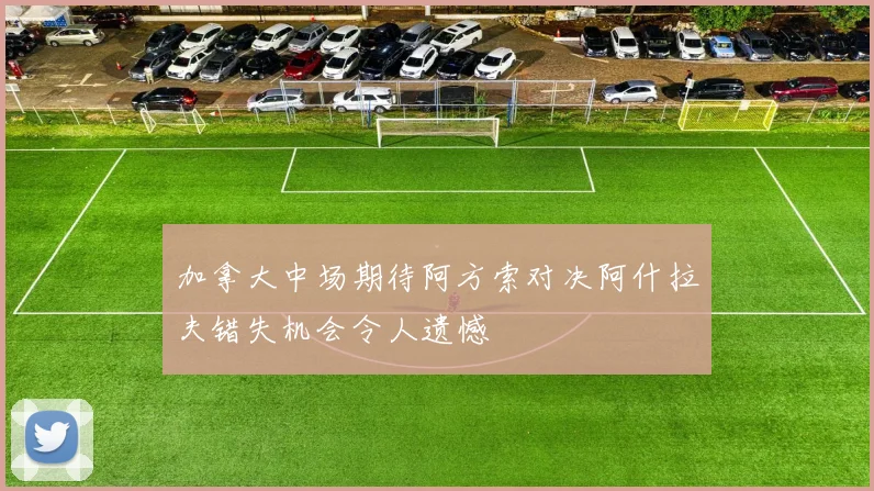 加拿大中场期待阿方索对决阿什拉夫错失机会令人遗憾