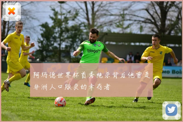 阿玛德世界杯首秀绝杀背后他曾是非洲人口贩卖的幸存者