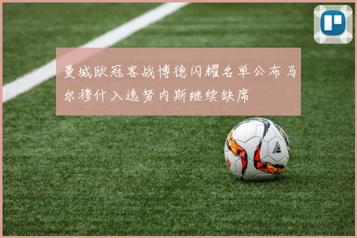 曼城欧冠客战博德闪耀名单公布马尔穆什入选努内斯继续缺席