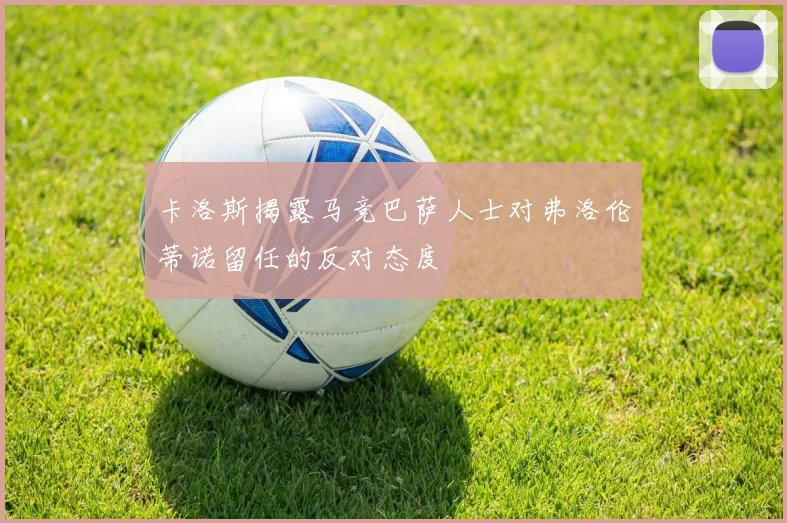 卡洛斯揭露马竞巴萨人士对弗洛伦蒂诺留任的反对态度