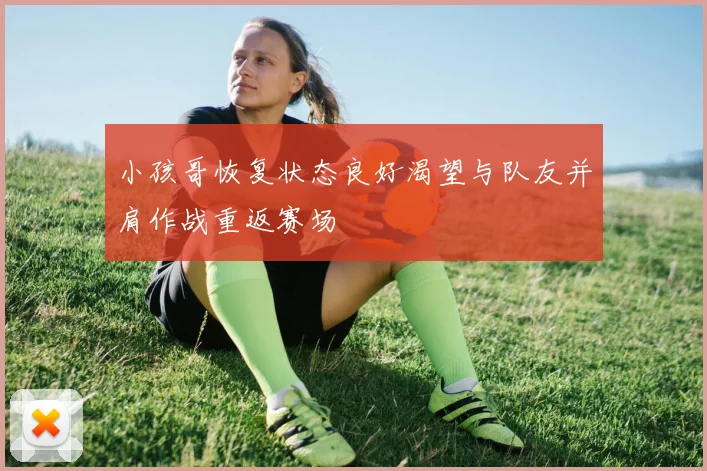 小孩哥恢复状态良好渴望与队友并肩作战重返赛场