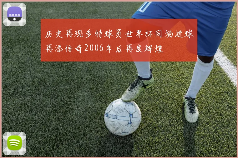 历史再现多特球员世界杯同场进球再添传奇2006年后再度辉煌