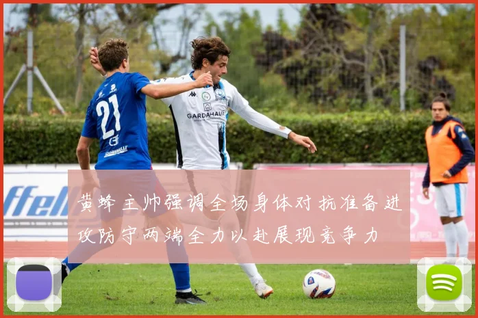 黄蜂主帅强调全场身体对抗准备进攻防守两端全力以赴展现竞争力