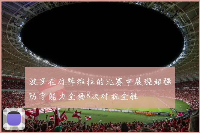 波罗在对阵维拉的比赛中展现超强防守能力全场8次对抗全胜
