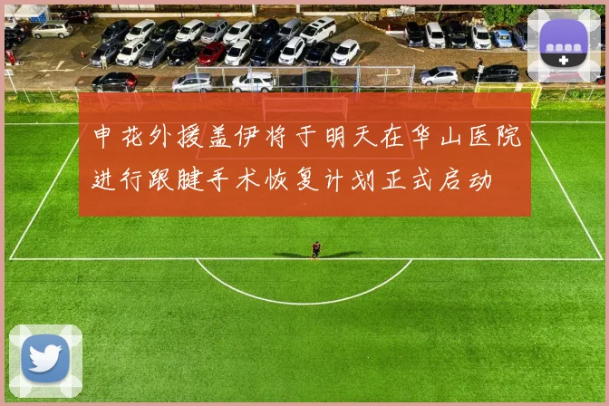 申花外援盖伊将于明天在华山医院进行跟腱手术恢复计划正式启动