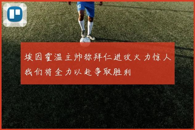 埃因霍温主帅称拜仁进攻火力惊人我们将全力以赴争取胜利