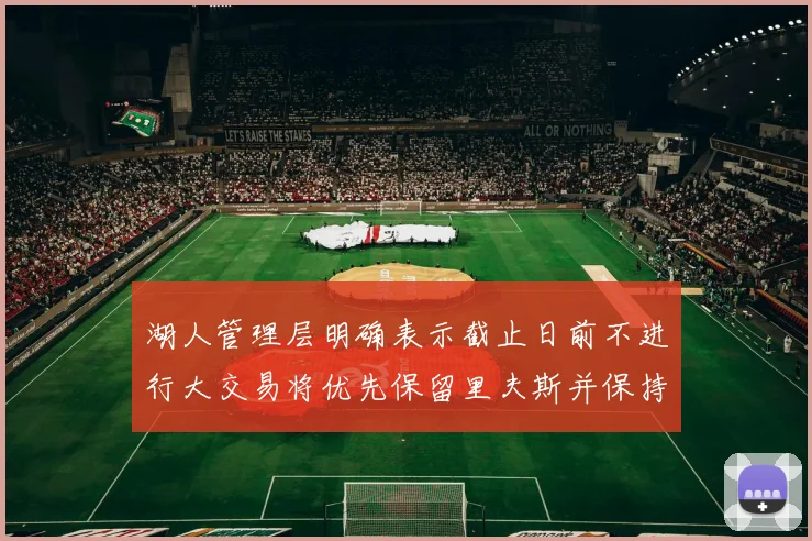 湖人管理层明确表示截止日前不进行大交易将优先保留里夫斯并保持灵活性