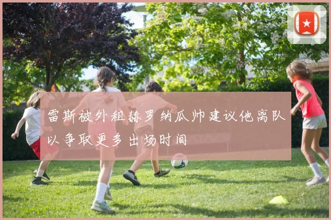 雷斯被外租赫罗纳瓜帅建议他离队以争取更多出场时间